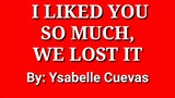 I like you so much, we lost it by : Ysabelle Cuevas