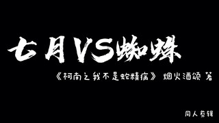 【同人剪辑】《柯南之我不是蛇精病》七月VS蜘蛛