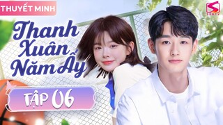 THANH XUÂN NĂM ẤY - Tập 06 [Thuyết Minh] | Cực Phẩm Ngôn Tình Thanh Xuân Mới Nhất 2024