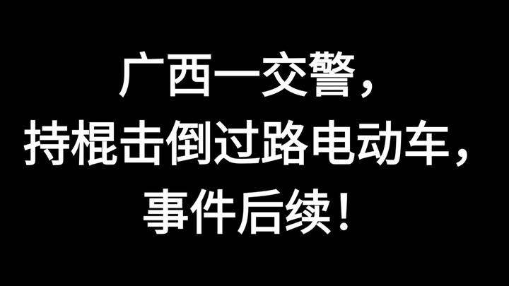 广西一交警持棍击倒过路电动车后续，事发2023年。
