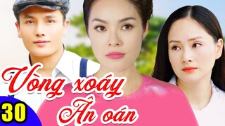 Phim Việt Nam Hay Năm 2022 | Vòng Xoáy Ân Oán - Tập 30 | Phim Bộ Tình Cảm Việt Nam Mới Nhất