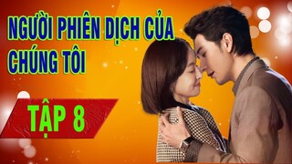 NGƯỜI PHIÊN DỊCH CỦA CHÚNG TÔI - Tập 08 | Phim Ngôn Tình | Tống Thiến - Trần Tinh Húc