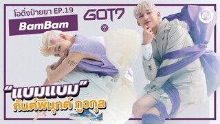 แบมแบม 🎀🎁 뱀뱀 (BamBam) GOT7 กันต์พิมุกต์ ภูวกุล | โอติ่งป้ายยา EP.19