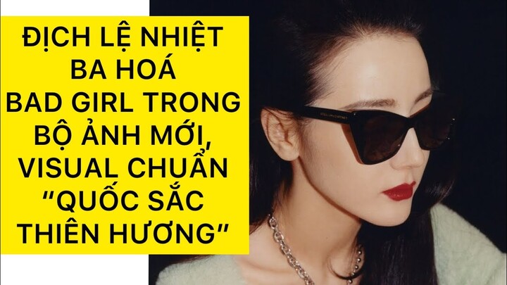 ĐỊCH LỆ NHIỆT BA HÁO BAD GIRL TRONG BỘ ẢNH MỚI, VISUAL CHUẨN “QUỐC SẮC THIÊN HƯƠNG”| DILRABA