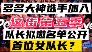 【这街第五季】多名大神选手加入！队长拟邀名单公开！迎来首位女队长？舞者:绿坦Greenteck Majid Zyko Dykens Riceball