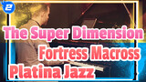 The Super Dimension 
Fortress Macross
Platina Jazz_2