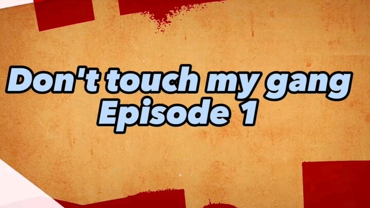 DON'T TOUCH MY GANG EP1