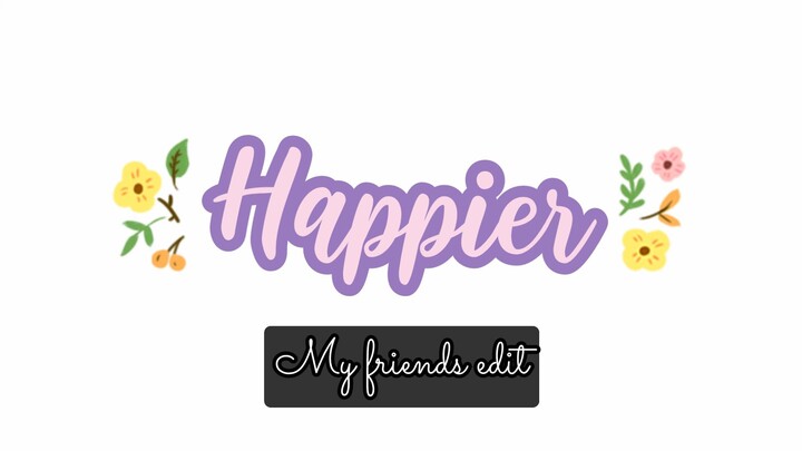 Happier (my friends edit)