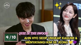 QUIZ DI THE SWOON !! AHN HYO SEOP UNGKAP KAGUMI & MENYAYANGI KIM SE JEONG 💛💜