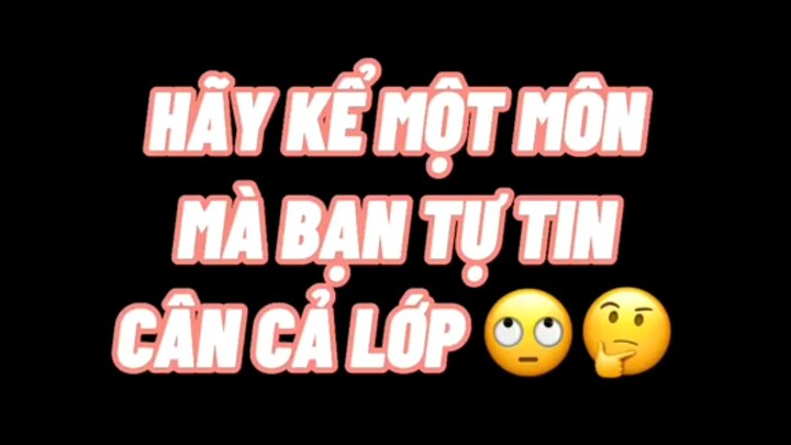 Các bn hãy kể 1 môn mà các bn tự tin cân cả lớp🤔