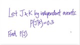 prob stat: Let J & K be independent events. P(J|K)=0.3. Find P(J)
