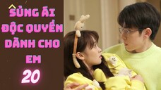 SỦNG ÁI ĐỘC QUYỀN DÀNH CHO EM --tập 20--
