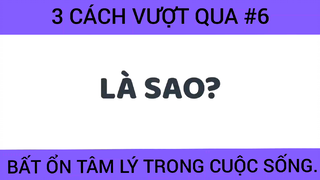 Ba cách vượt qua bất ổn tâm lý trong cuộc sống phần 6