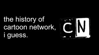 the entire history of cartoon network, i guess.