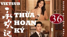 Thừa Hoan Ký - Tập 36 | Vietsub - Dương Tử, Hứa Khải