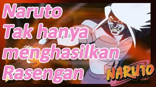 Naruto Tak hanya menghasilkan Rasengan