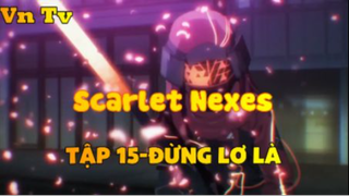 Scarlet Nexes_Tập 15-Đừng lơ là