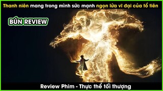 Thanh niên mang trong mình sức mạnh ngọn lửa vĩ đại của tổ tiên - REVIEW PHIM: THỰC THỂ TỐI THƯỢNG