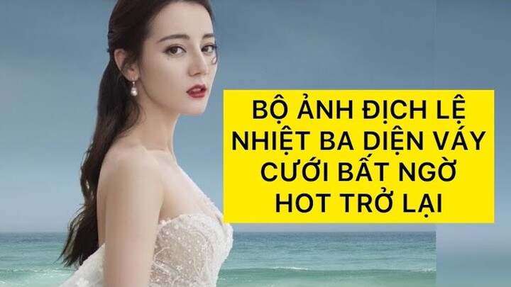 BỘ ẢNH ĐỊCH LỆ NHIỆT BA DIỆN VÁY CƯỚI BẤT NGỜ HOT TRỞ LẠI| DILRABA