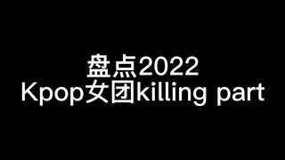 A Review of 2022 Kpop Girl Group Killing Parts