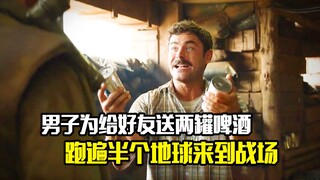 男子为给好友送两罐啤酒，跑遍半个地球来到战场，剧情片