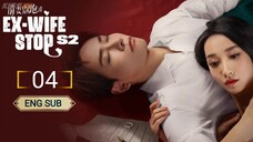 🇨🇳 EX - WIFE STOP SEASON 2 EPISODE 4 | ENG SUB | (前妻别跑第二季 第04集)