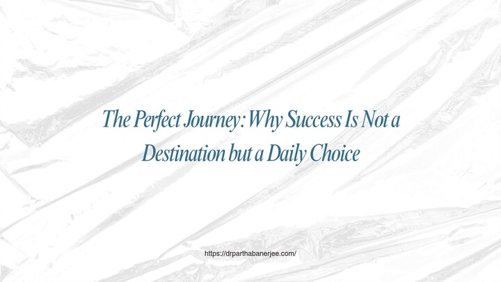 The Perfect Journey: Why Success Is Not a Destination but a Daily Choice