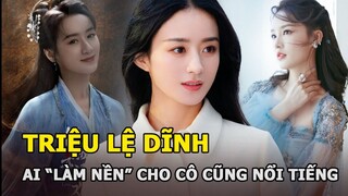 Triệu Lệ Dĩnh - nữ thần may mắn: Ai “làm nền” cho cô cũng nổi tiếng