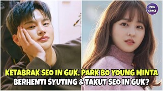 KETABRAK SEO IN GUK, PARK BO YOUNG MINTA BERHENTI SYUTING DAN TAKUT SEO IN GUK! ADA APA?