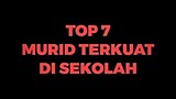 TOP 7 MURID TERKUAT DI SEKOLAH