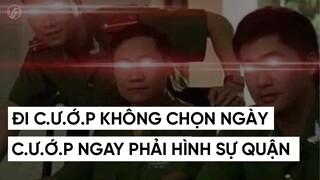 ĐI C.Ư.Ớ.P KHÔNG CHỌN NGÀY, C.Ư.Ớ.P NGAY PHẢI HÌNH SỰ QUẬN