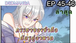 (พากย์มังงะ) ภรรยาของข้าคือศัตรูคู่อาฆาต ตอนที่ 45-46