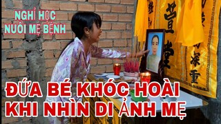 NGHỈ HỌC NUÔI MẸ BỊ BỆNH UNG THƯ - MẸ MẤT CÔ BÉ ÔM DI ẢNH KHÓC NỨC NỞ CẢM ĐỘNG QUÁ.