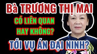 Bà Trương Thị Mai - có liên quan đến vụ ĐẠI NINH không?