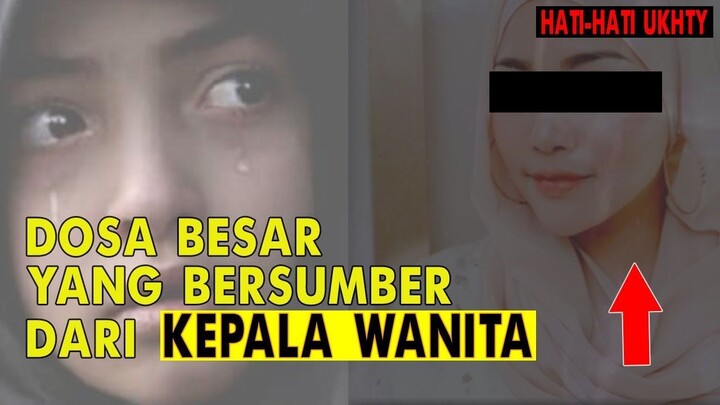 HATI-HATI UKHTY..!! INILAH DOSA BESAR YANG BERSUMBER DARI KEPALA WANITA