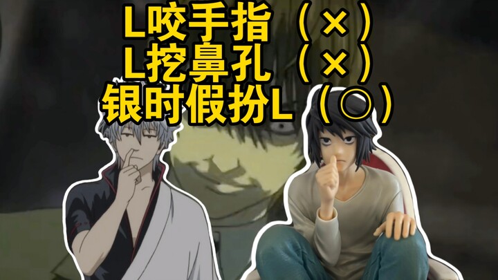 L biting his fingers (X) L picking his nose (X) Gintoki pretending to be L (O)