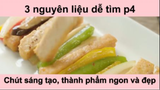 Chút sáng tạo thành phẩm ngon và đẹp với 3 nguyên liệu dễ tìm phần 4