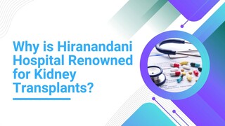 Why is Hiranandani Hospital Renowned for Kidney Transplants?