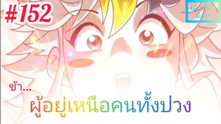 [มังงะจีนพากย์ไทย] ข้า...ผู้อยู่เหนือคนทั้งปวง ตอนที่ 152 (ยอดยุทธพ่อทุกสถาบัน)