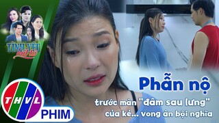 Phẫn nộ trước màn ''đâm sau lưng'' của kẻ... vong ân bội nghĩa | TÌNH YÊU BẤT TỬ