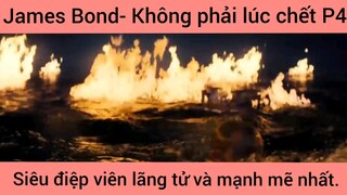 James Bond- Không phải lúc chết, siêu điệp viên lãng tử và mạnh mẽ nhất phần 4