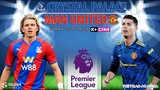 NGOẠI HẠNG ANH | Crystal Palace vs MU (22h00 ngày 22/5) trực tiếp K+ CINE. NHẬN ĐỊNH BÓNG ĐÁ ANH
