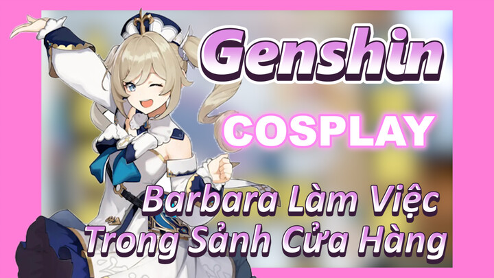 [Genshin, COSPLAY] Barbara Làm Việc Trong Sảnh Cửa Hàng