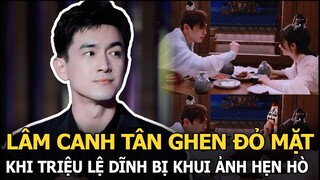 Lâm Canh Tân ghen đỏ mặt khi Triệu Lệ Dĩnh bị khui ảnh hẹn hò cùng trai đẹp