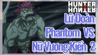 Lữ Đoàn Phantom VS Nữ Vương Kiến 2