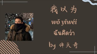 [Pinyin/Thaisub] 我以为 (ฉันคิดว่า) by 许天奇 ost.ลมหนาวและสองเรา