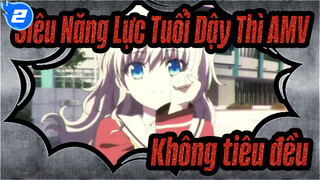 [Siêu Năng Lực Tuổi Dậy Thì AMV] Không tiêu đều_2