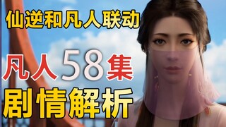 凡人58集留下的问题，如何看待仙逆与凡人联动，【凡人修仙传58】剧情解析