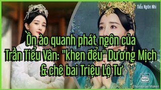 Ồn ào quanh phát ngôn của Trần Tiểu Vân: "khen đểu" Dương Mịch & chê bai Triệu Lộ Tư