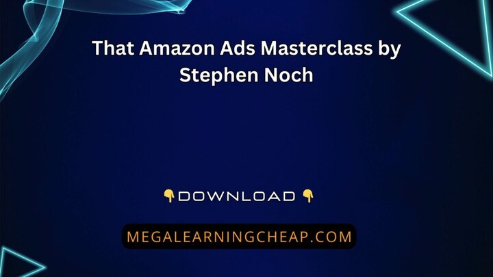 That Amazon Ads Masterclass by Stephen Noch